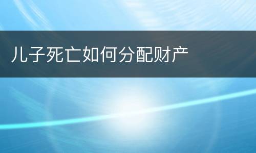 儿子死亡如何分配财产