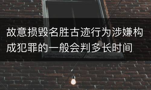 故意损毁名胜古迹行为涉嫌构成犯罪的一般会判多长时间