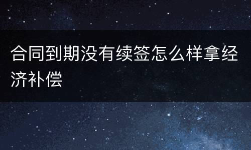 合同到期没有续签怎么样拿经济补偿