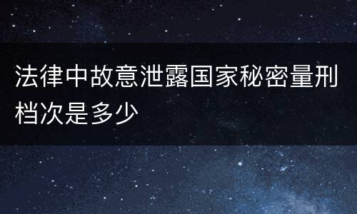 法律中故意泄露国家秘密量刑档次是多少