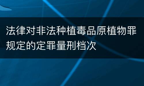 法律对非法种植毒品原植物罪规定的定罪量刑档次