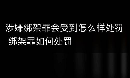 涉嫌绑架罪会受到怎么样处罚 绑架罪如何处罚