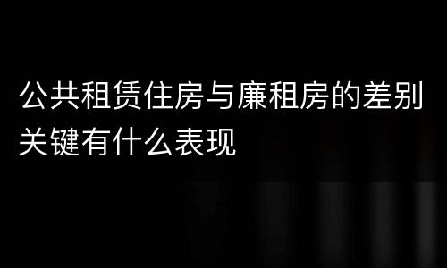 公共租赁住房与廉租房的差别关键有什么表现