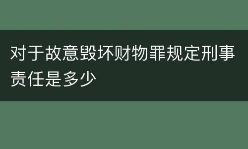 对于故意毁坏财物罪规定刑事责任是多少