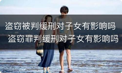 盗窃被判缓刑对子女有影响吗 盗窃罪判缓刑对子女有影响吗