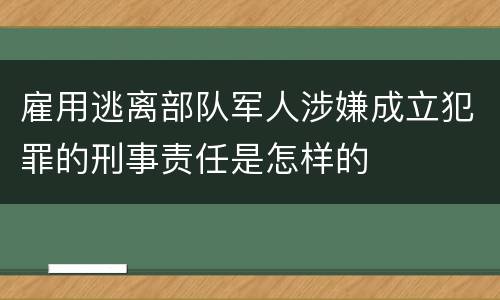 雇用逃离部队军人涉嫌成立犯罪的刑事责任是怎样的