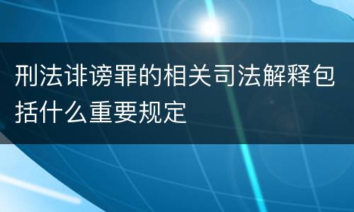 刑法诽谤罪的相关司法解释包括什么重要规定