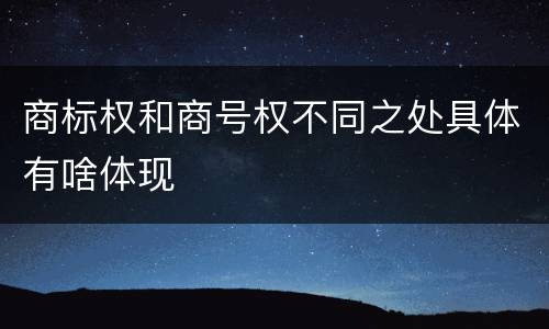 商标权和商号权不同之处具体有啥体现