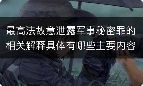 最高法故意泄露军事秘密罪的相关解释具体有哪些主要内容