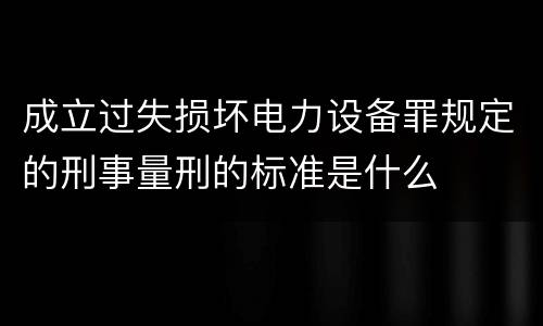 成立过失损坏电力设备罪规定的刑事量刑的标准是什么