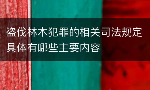 盗伐林木犯罪的相关司法规定具体有哪些主要内容