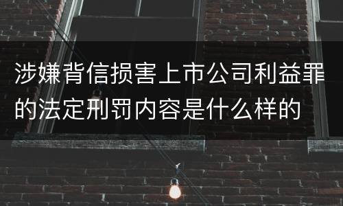 涉嫌背信损害上市公司利益罪的法定刑罚内容是什么样的