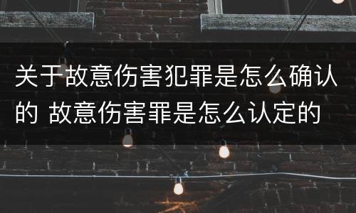 关于故意伤害犯罪是怎么确认的 故意伤害罪是怎么认定的