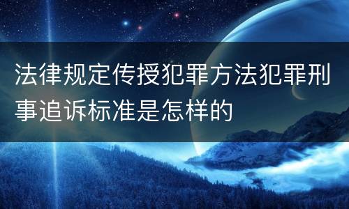 法律规定传授犯罪方法犯罪刑事追诉标准是怎样的