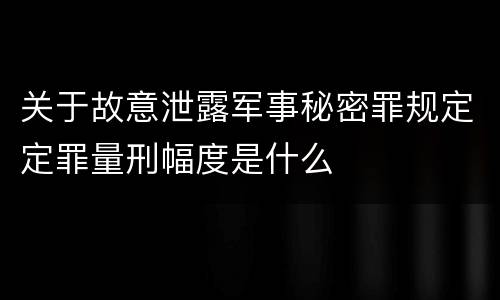 关于故意泄露军事秘密罪规定定罪量刑幅度是什么