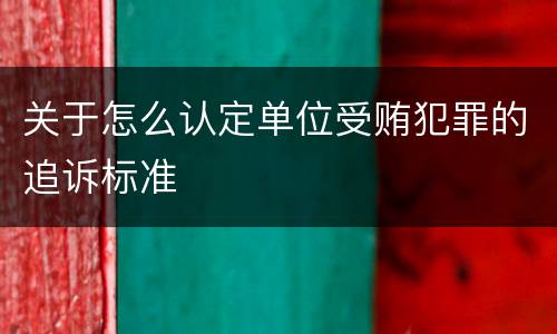 关于怎么认定单位受贿犯罪的追诉标准