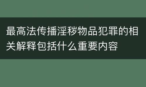 最高法传播淫秽物品犯罪的相关解释包括什么重要内容