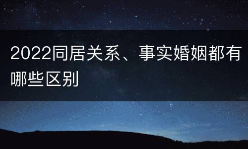 2022同居关系、事实婚姻都有哪些区别