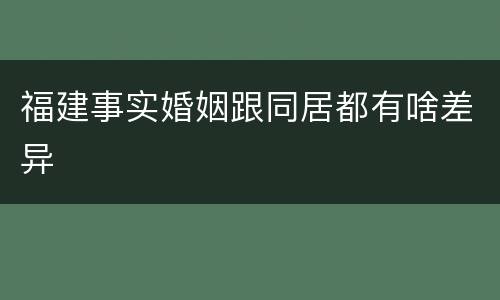 福建事实婚姻跟同居都有啥差异