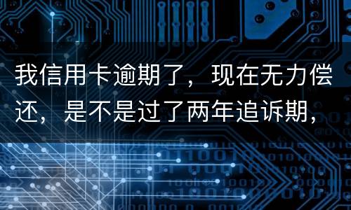 我信用卡逾期了，现在无力偿还，是不是过了两年追诉期，我就不会被起诉了