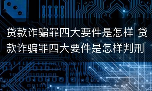 贷款诈骗罪四大要件是怎样 贷款诈骗罪四大要件是怎样判刑的