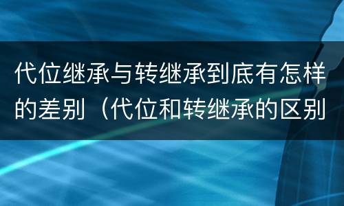 代位继承与转继承到底有怎样的差别（代位和转继承的区别）