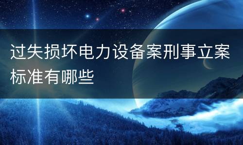 过失损坏电力设备案刑事立案标准有哪些