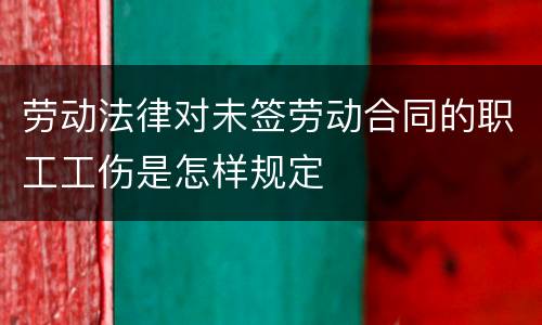 劳动法律对未签劳动合同的职工工伤是怎样规定