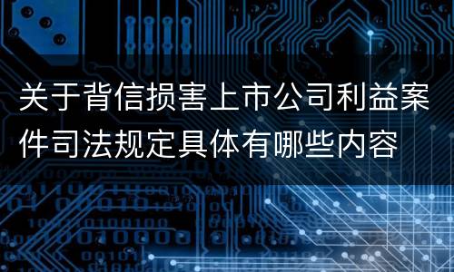 关于背信损害上市公司利益案件司法规定具体有哪些内容