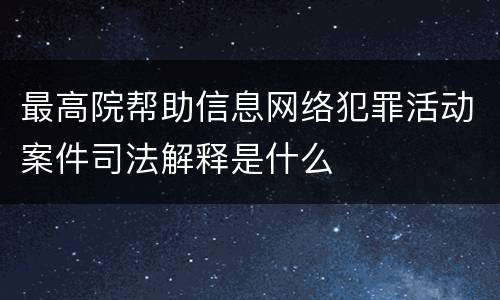 最高院帮助信息网络犯罪活动案件司法解释是什么