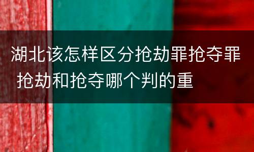 湖北该怎样区分抢劫罪抢夺罪 抢劫和抢夺哪个判的重