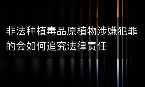 非法种植毒品原植物涉嫌犯罪的会如何追究法律责任