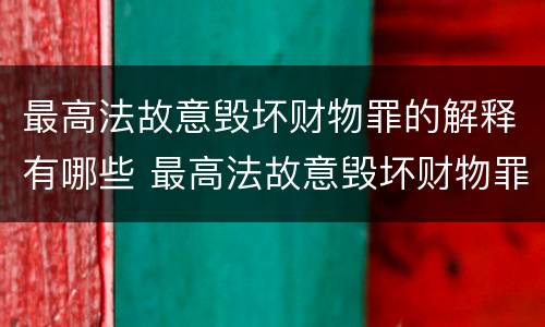 最高法故意毁坏财物罪的解释有哪些 最高法故意毁坏财物罪的解释有哪些内容