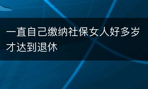 一直自己缴纳社保女人好多岁才达到退休