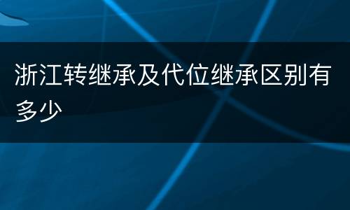 浙江转继承及代位继承区别有多少