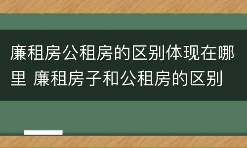 廉租房公租房的区别体现在哪里 廉租房子和公租房的区别