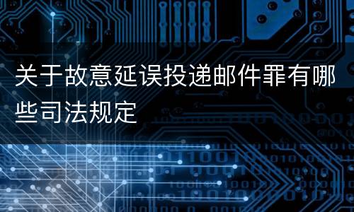 关于故意延误投递邮件罪有哪些司法规定