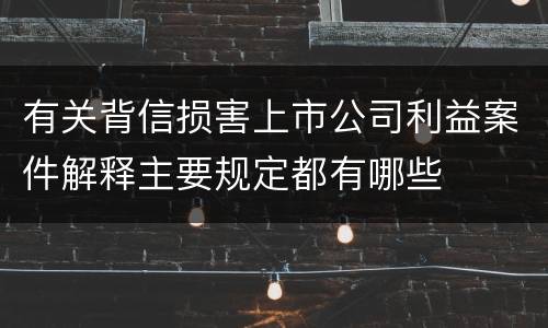 有关背信损害上市公司利益案件解释主要规定都有哪些