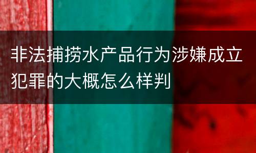 非法捕捞水产品行为涉嫌成立犯罪的大概怎么样判