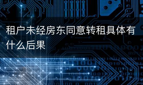 租户未经房东同意转租具体有什么后果