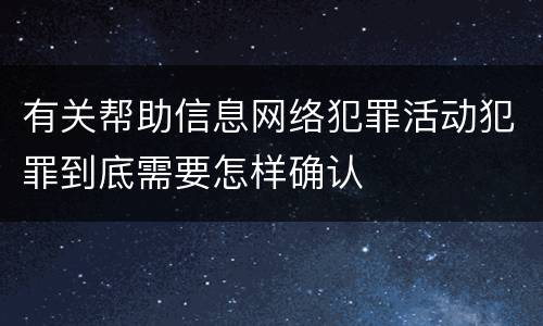 有关帮助信息网络犯罪活动犯罪到底需要怎样确认