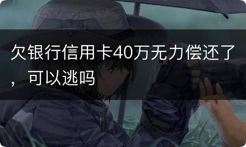 欠银行信用卡40万无力偿还了，可以逃吗