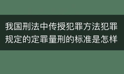 我国刑法中传授犯罪方法犯罪规定的定罪量刑的标准是怎样的