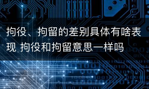 拘役、拘留的差别具体有啥表现 拘役和拘留意思一样吗