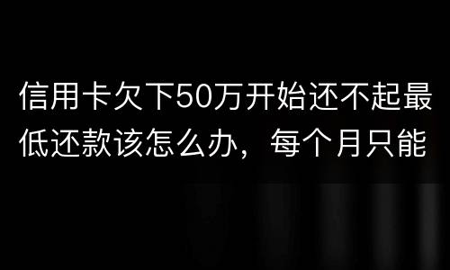 信用卡欠下50万开始还不起最低还款该怎么办，每个月只能还几百！这样会有什么后果