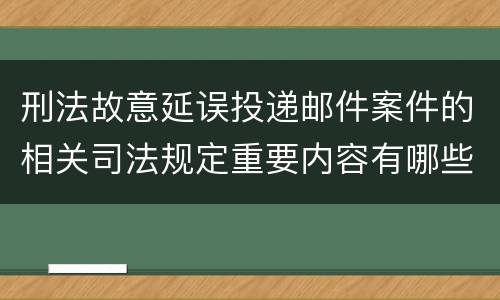 刑法故意延误投递邮件案件的相关司法规定重要内容有哪些