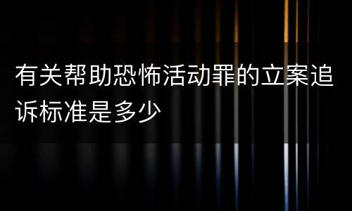 有关帮助恐怖活动罪的立案追诉标准是多少