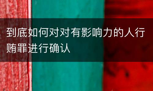 到底如何对对有影响力的人行贿罪进行确认