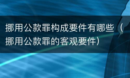 挪用公款罪构成要件有哪些（挪用公款罪的客观要件）