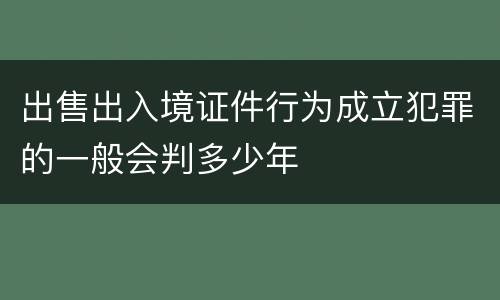 出售出入境证件行为成立犯罪的一般会判多少年